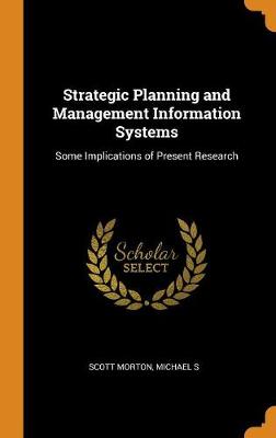 Strategic Planning and Management Information Systems: Some Implications of Present Research by Michael S Scott Morton