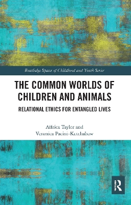 The Common Worlds of Children and Animals: Relational Ethics for Entangled Lives by Affrica Taylor