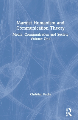 Marxist Humanism and Communication Theory: Media, Communication and Society Volume One by Christian Fuchs