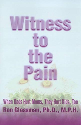 Witness to the Pain: When Dads Hurt Moms, They Hurt Kids, Too book