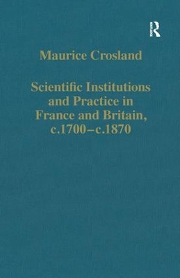 Scientific Institutions and Practice in France and Britain, c.1700 - c.1870 by Maurice Crosland