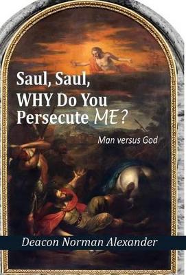 Saul, Saul, Why Do You Persecute Me? by Deacon Norman Alexander