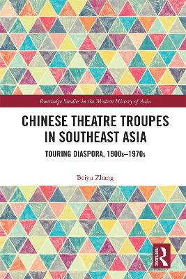 Chinese Theatre Troupes in Southeast Asia: Touring Diaspora, 1900s–1970s by Beiyu Zhang