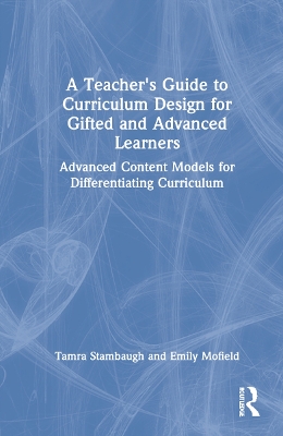 A Teacher's Guide to Curriculum Design for Gifted and Advanced Learners: Advanced Content Models for Differentiating Curriculum book