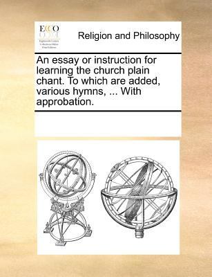 An essay or instruction for learning the church plain chant. To which are added, various hymns, ... With approbation. book