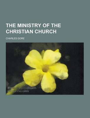 The Ministry of the Christian Church by Professor Charles Gore