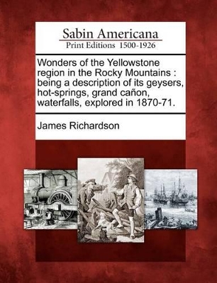 Wonders of the Yellowstone Region in the Rocky Mountains: Being a Description of Its Geysers, Hot-Springs, Grand Canon, Waterfalls, Explored in 1870-71. book