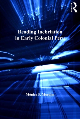Reading Inebriation in Early Colonial Peru by Mónica P. Morales