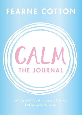 Calm: The Journal: Writing out life's daily stresses to help you find your peaceful centre by Fearne Cotton