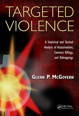 Targeted Violence: A Statistical and Tactical Analysis of Assassinations, Contract Killings, and Kidnappings by Glenn P. McGovern