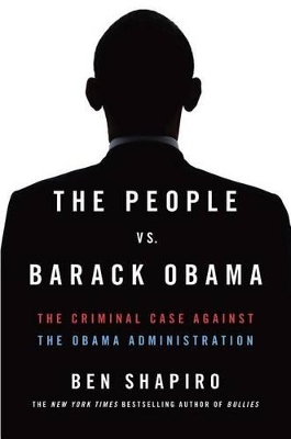People Vs. Barack Obama: The Criminal Case Against the Obama Administration by Ben Shapiro