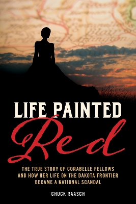 Life Painted Red: The True Story of Corabelle Fellows and How Her Life on the Dakota Frontier Became a National Scandal book