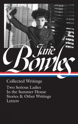 Jane Bowles: Collected Writings: Two Serious Ladies / In the Summer House / Stories & Other Writings / Letters by Jane Bowles