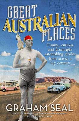 Great Australian Places: Funny, curious and downright astonishing stories from across a big country book