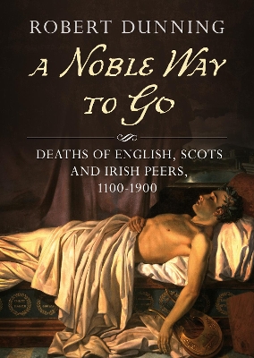 A Noble Way To Go: Deaths of English, Scots and Irish Peers 1100-1900 book