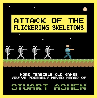 Attack of the Flickering Skeletons: More Terrible Old Games You've Probably Never Heard Of book