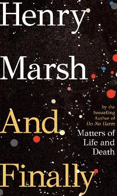 And Finally: Matters of Life and Death, the Sunday Times bestseller from the author of DO NO HARM by Henry Marsh