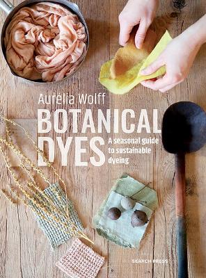 Botanical Dyes: A Seasonal Guide to Sustainable Dyeing book