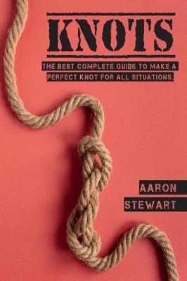 Knots: The Best Complete Guide to Make A Perfect Knot For All Situations book