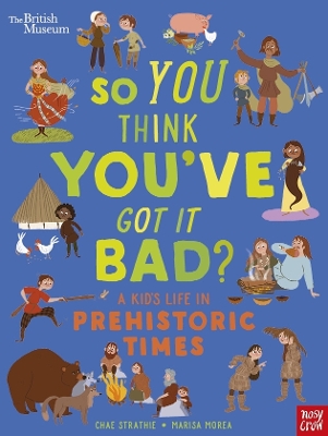 British Museum: So You Think You've Got It Bad? A Kid's Life in Prehistoric Times by Chae Strathie