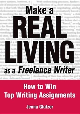 Make A REAL LIVING as a Freelance Writer: How To Win Top Writing Assignments by Jenna Glatzer