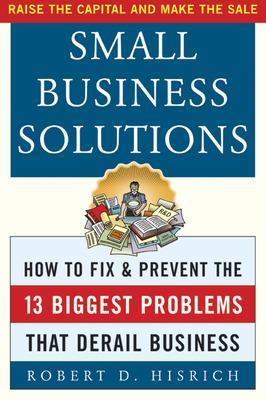 Small Business Solutions: How to Fix and Prevent the 13 Biggest Problems That Derail Business book