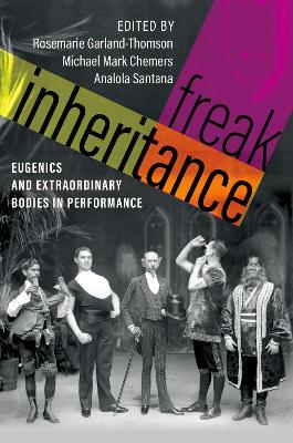 Freak Inheritance: Eugenics and Extraordinary Bodies in Performance by Rosemarie Garland-Thomson