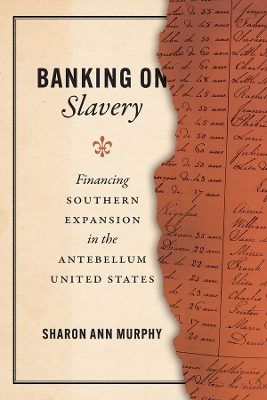 Banking on Slavery: Financing Southern Expansion in the Antebellum United States by Sharon Ann Murphy