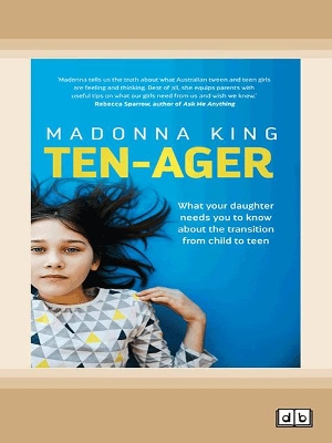 Ten-ager: What your daughter needs you to know about the transition from child to teen by Madonna King