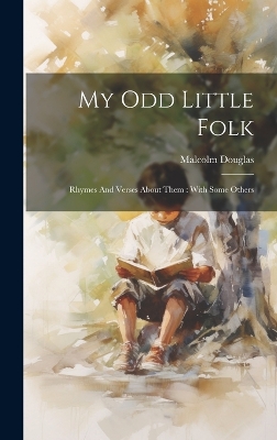 My Odd Little Folk: Rhymes And Verses About Them: With Some Others by Malcolm Douglas