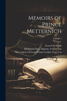 Memoirs of Prince Metternich; Volume 4 by Clemens Wenzel Lothar Fürs Metternich