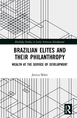 Brazilian Elites and their Philanthropy: Wealth at the Service of Development by Jessica Sklair