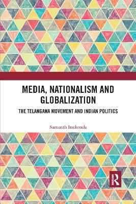 Media, Nationalism and Globalization: The Telangana Movement and Indian Politics by Sumanth Inukonda