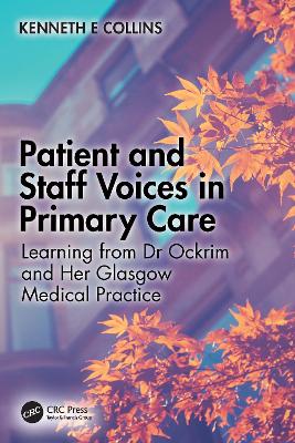 Patient and Staff Voices in Primary Care: Learning from Dr Ockrim and her Glasgow Medical Practice by Kenneth E. Collins