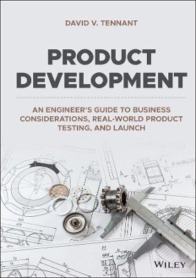 Product Development: An Engineer's Guide to Business Considerations, Real-World Product Testing, and Launch by David V. Tennant