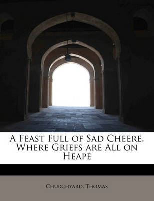 A Feast Full of Sad Cheere, Where Griefs Are All on Heape book