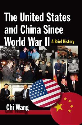 The United States and China Since World War II: A Brief History: A Brief History by Chi Wang