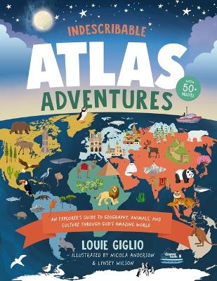 Indescribable Atlas Adventures: An Explorer's Guide to Geography, Animals, and Cultures Through God's Amazing World by Louie Giglio