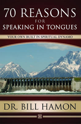 Seventy Reasons for Speaking in Tongues: Your Own Built in Spiritual Dynamo by Dr Bill Hamon