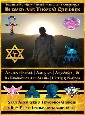 Blessed Are Those O Children of Ancient Israel America Abyssinia Presented by Da 9uby Prince Intergalactic Ambassador Da Prince President: Giorgis Da 9mind Architect Intergalactic City of 7mecca Giorgis Washataw District of Qaddisin Kingdom of Anu Alesha United 9 Nations book