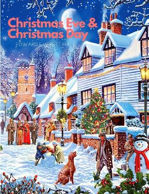 Christmas Eve and Christmas Day: A Collection of Christmas Stories: A Christmas Story by Edward Everett Hale