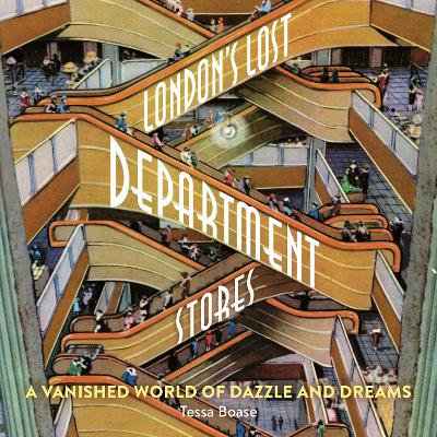 London's Lost Department Stores: A Vanished World of Dazzle and Dreams book