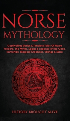 Norse Mythology: Captivating Stories & Timeless Tales Of Norse Folklore. The Myths, Sagas & Legends of The Gods, Immortals, Magical Creatures, Vikings & More book