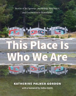 This Place Is Who We Are: Stories of Indigenous Leadership, Resilience, and Connection to Homelands book
