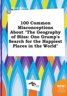 100 Common Misconceptions about the Geography of Bliss: One Grump's Search for the Happiest Places in the World book