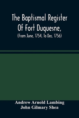 The Baptismal Register Of Fort Duquesne, (From June, 1754, To Dec. 1756) book