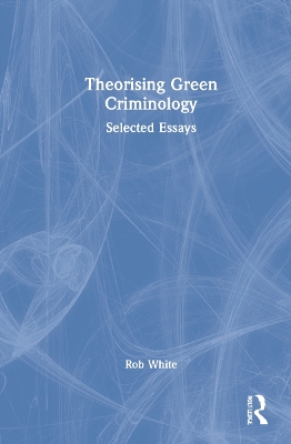 Theorising Green Criminology: Selected Essays book