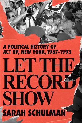 Let The Record Show: A Political History of ACT UP, New York, 1987-1993 by Sarah Schulman