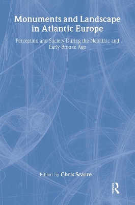 Monuments and Landscape in Atlantic Europe: Perception and Society During the Neolithic and Early Bronze Age by Chris Scarre