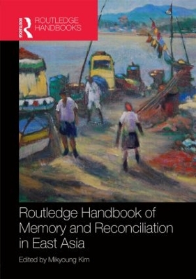 Routledge Handbook of Memory and Reconciliation in East Asia by Mikyoung Kim